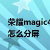 荣耀magic4分屏模式怎么设置 荣耀magic4怎么分屏 