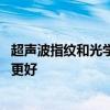 超声波指纹和光学指纹哪个安全 超声波指纹和光学指纹哪个更好 