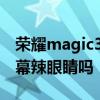 荣耀magic3屏幕伤眼吗 荣耀Magic4手机屏幕辣眼睛吗 