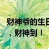 财神爷的生日是哪一天? 牛年向前犇大年初五，财神到！