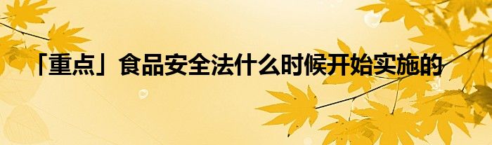 「重点」食品安全法什么时候开始实施的