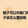 镜子可以对着门吗?镜子该如何摆放? 我家有两个门相对的镜子该怎么摆放呢 