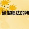通俗唱法的特点 通俗唱法的发声特点有哪些