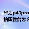 华为p40pro和努比亚z30pro 努比亚Z40Pro拍照性能怎么样 