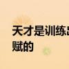 天才是训练出来的 别以为那些天才都是有天赋的