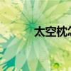 太空枕怎么样？太空枕头怎么样