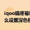 iqoo鎬庝箞鍏抽棴娣辫壊妯″紡 iqoo9Pro怎么设置深色模式 iqoo鎬庝箞鍏抽棴娣辫壊妯″紡 iqoo9Pro怎么设置深色模式