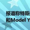 报道称特斯拉将在上海新工厂生产Model 3和Model Y