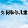 如何装修儿童房九平米 如何装修儿童服装店 