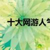 十大网游人气排行榜 排名第一的传奇手游