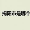 揭阳市是哪个省 广东省下辖揭阳市行政区划