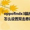 oppofindx3鎬庝箞璁剧疆鍙屽嚮閿佸睆 oppofindX5Pro怎么设置双击息屏 