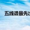 五线谱最先出现在哪个 五线谱发明于哪个 五线谱最先出现在哪个 五线谱发明于哪个