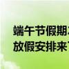 端午节假期2020放假安排表 2020年端午节放假安排来了优质