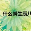 什么叫生辰八字 你知道什么是生辰八字吗？