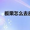 板栗怎么去皮和壳 教你板栗快速剥皮技巧