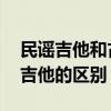民谣吉他和古典吉他的区别 爵士吉他和民谣吉他的区别