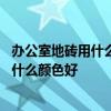 办公室地砖用什么颜色好看又大气 知道的说说办公室地砖用什么颜色好 