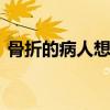骨折的病人想要补钙 骨折吃什么钙片愈合快 骨折的病人想要补钙 骨折吃什么钙片愈合快