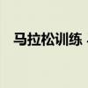马拉松训练 马拉松的训练计划详细介绍   
