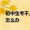 初中生考不上高中咋办 初中毕业没考上高中怎么办