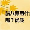 腊八蒜用什么醋泡好吃 到底应该用什么醋泡呢?优质 腊八蒜用什么醋泡好吃 到底应该用什么醋泡呢?优质