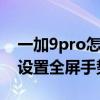 一加9pro怎么设置全屏手势 iqoo9Pro怎么设置全屏手势 