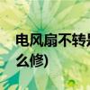 电风扇不转是什么原因(风扇嗡嗡嗡响不转怎么修)
