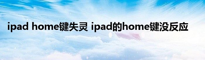 ipad home键失灵 ipad的home键没反应