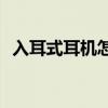 入耳式耳机怎么戴(带软塞的耳机正确戴法)