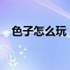 色子怎么玩 骰子的四种玩法，你会几种？