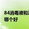 84消毒液和酒精混合有毒吗 酒精和84消毒液哪个好