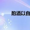 酌酒以自宽下一句 举杯酌酒以自宽