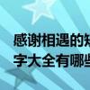 感谢相遇的短句10个字 感谢相遇的短句10个字大全有哪些 感谢相遇的短句10个字 感谢相遇的短句10个字大全有哪些