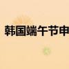 韩国端午节申遗 端午节被韩国申遗成功了吗