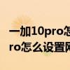 一加10pro怎么设置王者荣耀120帧 一加10Pro怎么设置网络加速 