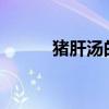 猪肝汤的实践猪肝汤的营养价值 猪肝汤的实践猪肝汤的营养价值