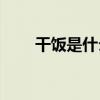 干饭是什么意思(吃干饭是骂人的吗)