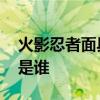 火影忍者面具男到底是谁 火影忍者独眼面具是谁