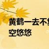 黄鹤一去不复返 黄鹤一去不复返，白云千载空悠悠