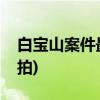 白宝山案件最详细的纪录片(白宝山谢玉民实拍)