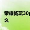 荣耀畅玩30plus测评 荣耀畅玩30优缺点是什么 