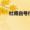杜甫自号什么 “诗圣”杜甫生平简介