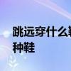 跳远穿什么鞋 要想立定跳远成绩好，得穿这种鞋