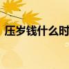 压岁钱什么时候给合适 压岁钱的寓意是什么