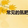 常见的氮肥 常用的氮肥分类及主要品种