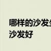 哪样的沙发坐起来很舒服 弱弱的问下坐什么沙发好 