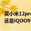 买小米12pro还是买iqoo9pro 买小米12Pro还是iQOO9Pro 