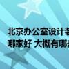 北京办公室设计装修公司推荐 弱弱问句北京办公室装修设计哪家好 大概有哪些费用 