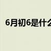 6月初6是什么日子(农历六月六有什么说法)